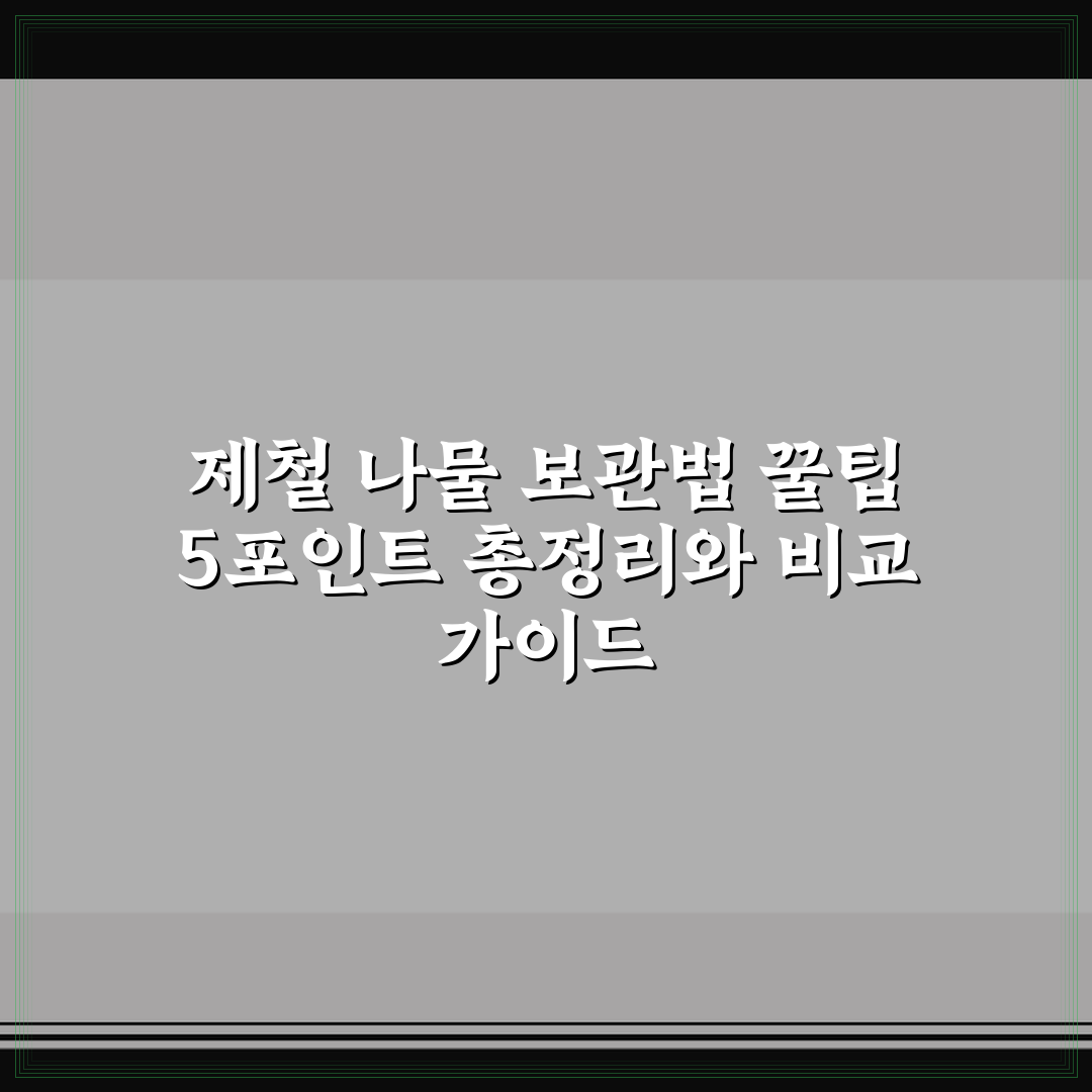 제철 나물 보관법 꿀팁 5포인트 총정리와 비교 가이드