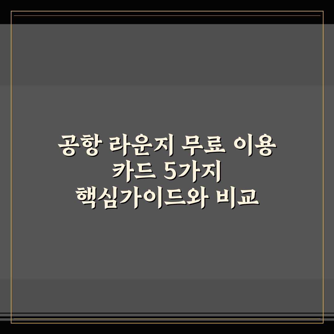 공항 라운지 무료 이용 카드 5가지 핵심가이드와 비교 분석